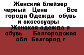 Женский блейзер черный › Цена ­ 700 - Все города Одежда, обувь и аксессуары » Женская одежда и обувь   . Белгородская обл.,Белгород г.